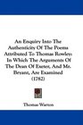 An Enquiry Into The Authenticity Of The Poems Attributed To Thomas Rowley In Which The Arguments Of The Dean Of Exeter And Mr Bryant Are Examined