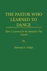 THE PASTOR WHO LEARNED TO DANCE How I Learned To Be Myself in the Church