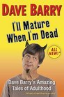 I'll Mature When I'm Dead Dave Barry's Amazing Tales of Adulthood
