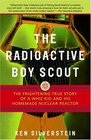 The Radioactive Boy Scout  The Frightening True Story of a Whiz Kid and His Homemade Nuclear Reactor