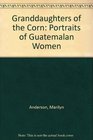 Granddaughters of Corn Portraits of Guatemalan Women