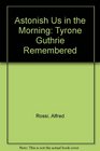 Astonish Us in the Morning Tyrone Guthrie Remembered