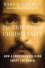 The Triumph of Christianity How a Small Band of Outcasts Conquered an Empire