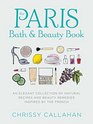 The Paris Bath and Beauty Book An Elegant Collection of Natural Recipes and Beauty Remedies Inspired by the French
