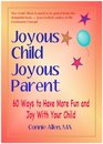 Joyous Child Joyous Parent 60 Ways to Have More Fun and Joy with Your Child