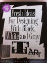 Fresh Ideas for Designing With Black White and Gray