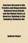 Succinct Account of the Treaties and Negociations Between Great Britain and the United States of America Relating to the Boundary Between the