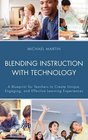 Blending Instruction with Technology A Blueprint for Teachers to Create Unique Engaging and Effective Learning Experiences