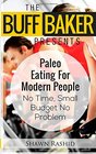 THE BUFF BAKER PRESENTS  Paleo Eating for Modern People No Time Small Budget No Problem
