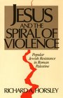 Jesus and the Spiral of Violence Popular Jewish Resistance in Roman Palestine