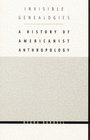 Invisible Genealogies A History of Americanist Anthropology