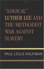 Logical Luther Lee and the Methodist War Against Slavery (Studies in Evangelicalism)