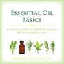 Essential Oil Basics: A Simple Guide to Greater Health with Essential Oils