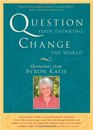 Question Your Thinking Change The World Quotations from Byron Katie