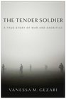 The Tender Soldier A True Story of War and Sacrifice