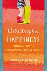 Catastrophic Happiness Finding Joy in Childhood's Messy Years