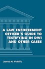 A Law Enforcement Officer's Guide to Testifying in DWI and Other Cases