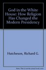 God in the White House How Religion Has Changed the Modern Presidency