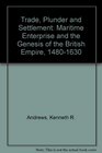 Trade Plunder and Settlement  Maritime Enterprise and the Genesis of the British Empire 14801630