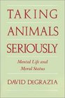 Taking Animals Seriously  Mental Life and Moral Status
