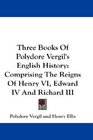 Three Books Of Polydore Vergil's English History Comprising The Reigns Of Henry VI Edward IV And Richard III