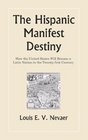 The Hispanic Manifest Destiny How the United States Will Become a Latin Nation in the Twentyfirst Century