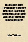 The Calcium Light Turned on by a Railway Trackman Containing Historical Facts of Great Value to All Classes of Railway Employes