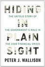Hiding in Plain Sight The Untold Story of the Government's Role in the 2008 Financial Crisis