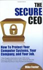 The Secure CEO How to Protect Your Computer Systems Your Company and Your Job