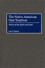 The Native American Oral Tradition Voices of the Spirit and Soul
