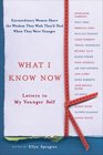 What I Know Now Letters to My Younger Self