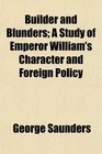 Builder and Blunders A Study of Emperor William's Character and Foreign Policy