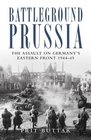Battleground Prussia The Assault on Germany's Eastern Front 194445