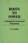 Roots to Power A Manual for Grassroots Organizing