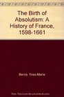 The Birth of Absolutism A History of France 15981661