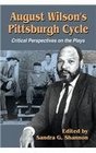August Wilson's Pittsburgh Cycle Critical Perspectives on the Plays