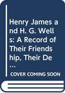 Henry James and H G Wells A Record of Their Friendship Their Debate on the Art of Fiction and Their Quarrel