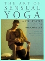 The Art of Sensual Yoga  A StepbyStep Guide for Couples