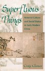 Superfluous Things Material Culture and Social Status in Early Modern China