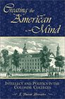 Creating the American Mind Intellect and Politics in the Colonial Colleges