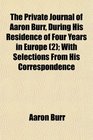 The Private Journal of Aaron Burr During His Residence of Four Years in Europe  With Selections From His Correspondence