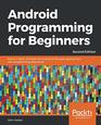 Android Programming for Beginners Build indepth fullfeatured Android 9 Pie apps starting from zero programming experience 2nd Edition