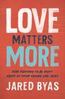 Love Matters More How Fighting to Be Right Keeps Us from Loving Like Jesus
