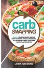 Carb Swapping Swap Your Favorite Recipes with Nutrient Dense Superfoods To Create Delicious Low Carb Healthy Alternatives