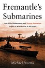 Fremantle's Submarines How Allied Submariners and Western Australians Helped to Win the War in the Pacific
