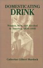 Domesticating Drink  Women Men and Alcohol in America 18701940