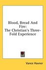 Blood Bread And Fire The Christian's ThreeFold Experience