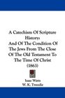 A Catechism Of Scripture History And Of The Condition Of The Jews From The Close Of The Old Testament To The Time Of Christ
