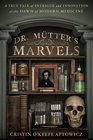 Dr Mutter's Marvels A True Tale of Intrigue and Innovation at the Dawn of Modern Medicine