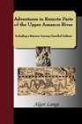 Adventures in Remote Parts of the Upper Amazon River Including a Sojourn Among Cannibal Indians